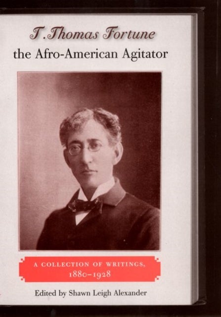 T. Thomas Fortune the Afro-American Agitator - A Collection of Writings, 1880-1928