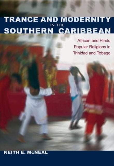 Trance and Modernity in the Southern Caribbean - African and Hindu Popular Religions in Trinidad and Tobago
