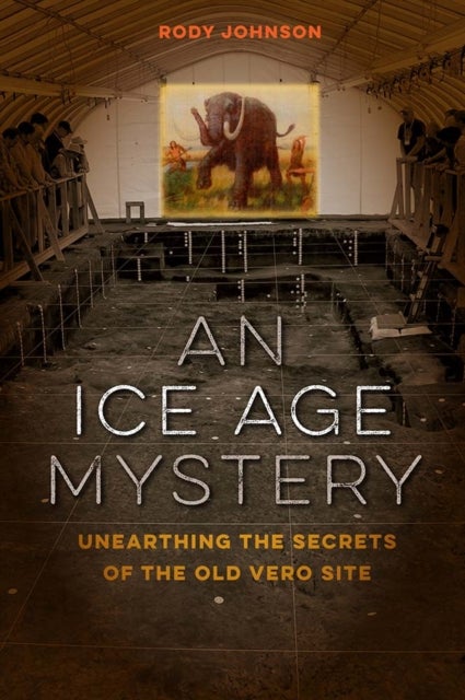 An Ice Age Mystery - Unearthing the Secrets of the Old Vero Site