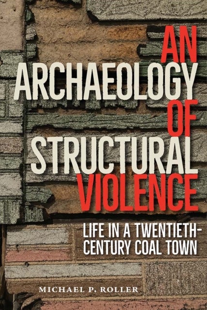 An Archaeology of Structural Violence - Life in a Twentieth-Century Coal Town