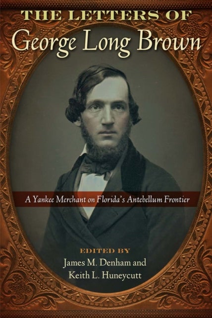 The Letters of George Long Brown - A Yankee Merchant on Florida's Antebellum Frontier