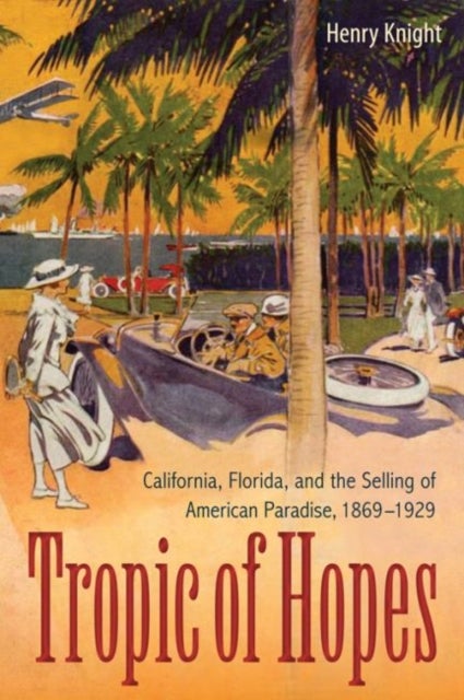 Tropic of Hopes - California, Florida, and the Selling of American Paradise, 1869-1929