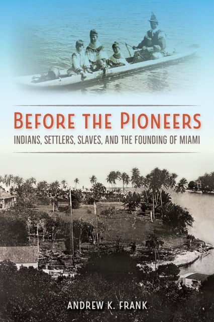 Before the Pioneers - Indians, Settlers, Slaves, and the Founding of Miami