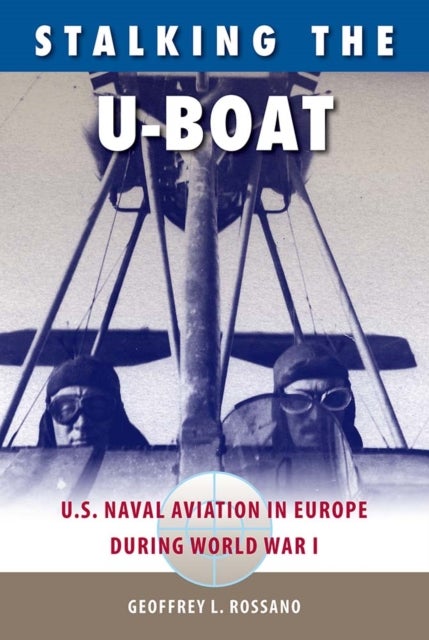 Stalking the U-Boat - U.S. Naval Aviation in Europe During World War I