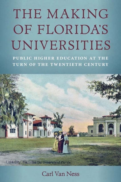 The Making of Florida's Universities - Public Higher Education at the Turn of the Twentieth Century