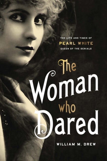 The Woman Who Dared - The Life and Times of Pearl White, Queen of the Serials