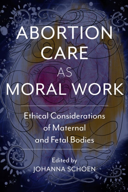 Abortion Care As Moral Work - Ethical Considerations of Maternal and Fetal Bodies