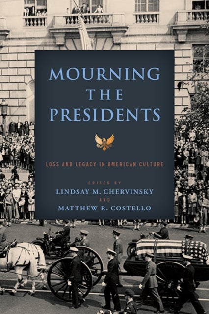 Mourning the Presidents - Loss and Legacy in American Culture