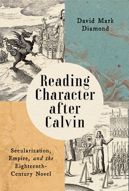 Reading Character After Calvin - Secularization, Empire, and the Eighteenth-Century Novel
