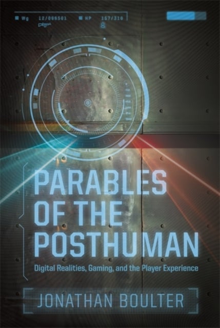 Parables of the Posthuman - Digital Realities, Gaming, and the Player Experience