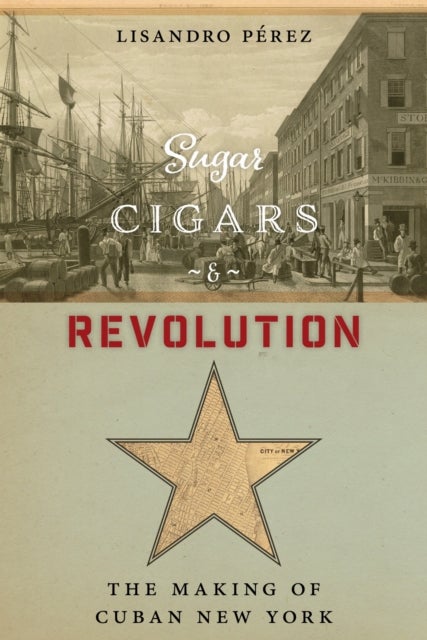 Sugar, Cigars, and Revolution - The Making of Cuban New York