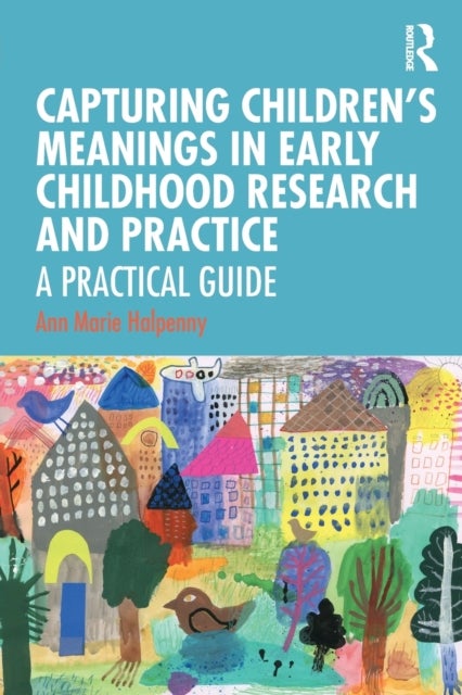 Capturing Children''s Meanings in Early Childhood Research and Practice - A Practical Guide