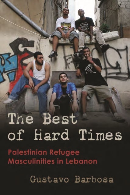 The Best of Hard Times - Palestinian Refugee Masculinities in Lebanon