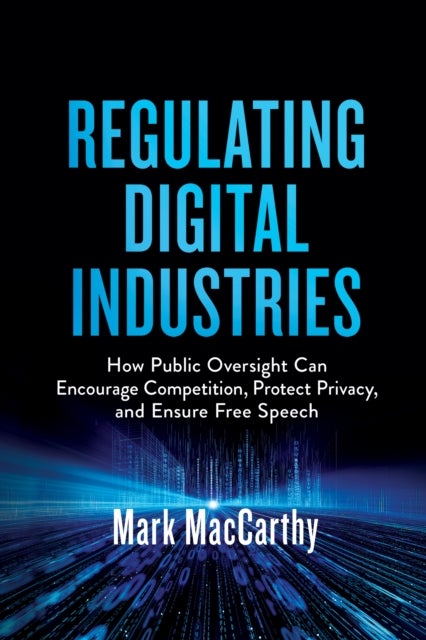 Regulating Digital Industries - How Public Oversight Can Encourage Competition, Protect Privacy, and Ensure Free Speech