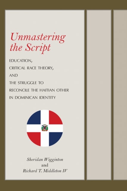 Unmastering the Script - Education, Critical Race Theory, and the Struggle to Reconcile the Haitian Other in Dominican Identity