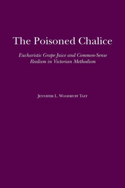 The  Poisoned Chalice - Eucharistic Grape Juice and Common-Sense Realism in Victorian Methodism