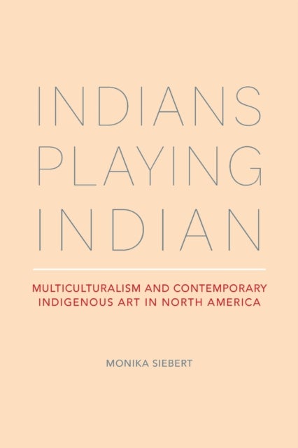 Indians Playing Indian - Multiculturalism and Contemporary Indigenous Art in North America