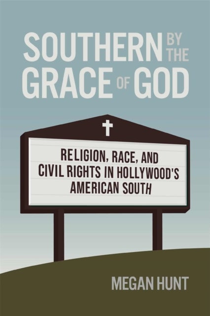 Southern by the Grace of God – Religion, Race, and Civil Rights in Hollywood`s American South