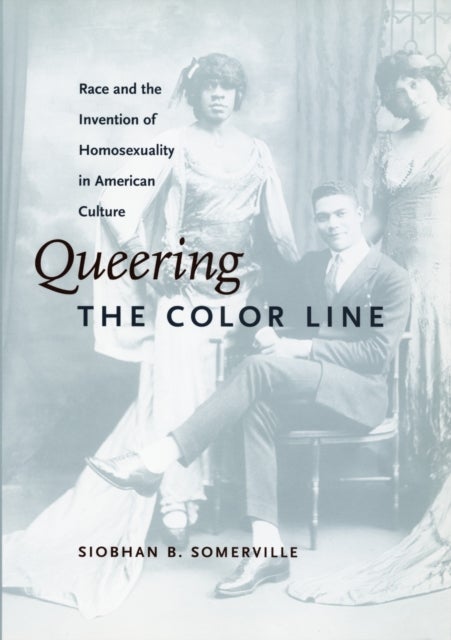 Queering the Color Line - Race and the Invention of Homosexuality in American Culture
