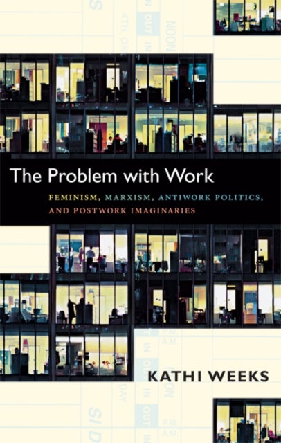 The Problem with Work - Feminism, Marxism, Antiwork Politics, and Postwork Imaginaries