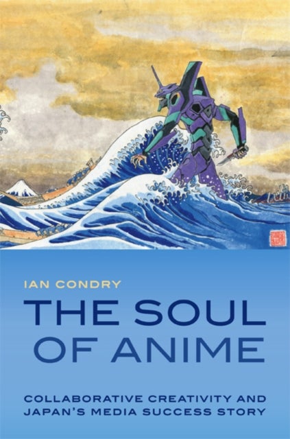 The Soul of Anime - Collaborative Creativity and Japan's Media Success Story