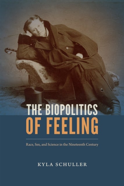 The Biopolitics of Feeling - Race, Sex, and Science in the Nineteenth Century