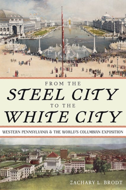From the Steel City to the White City - Western Pennsylvania and the World's Columbian Exposition
