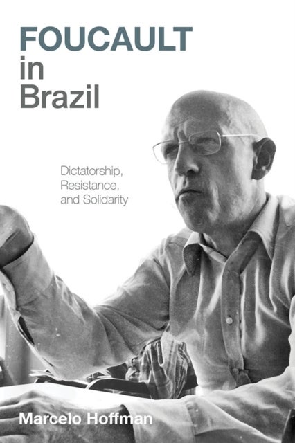 Foucault in Brazil - Dictatorship, Resistance, and Solidarity