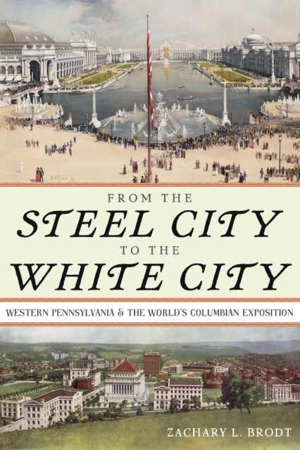 From the Steel City to the White City - Western Pennsylvania and the World's Columbian Exposition
