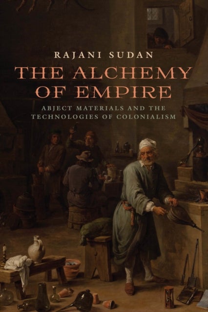 The Alchemy of Empire - Abject Materials and the Technologies of Colonialism