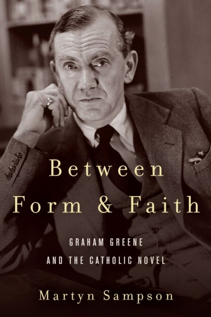 Between Form and Faith - Graham Greene and the Catholic Novel