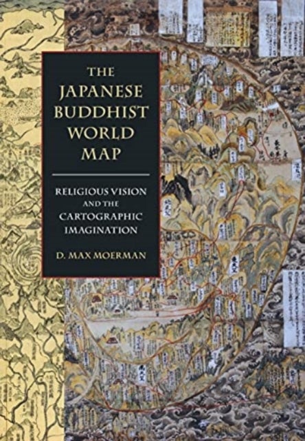 The Japanese Buddhist World Map - Religious Vision and the Cartographic Imagination