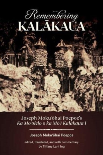 Remembering Kalakaua - Joseph Moku?ohai Poepoe’s Ka Mo?olelo O Ka Mo?i Kalakaua I