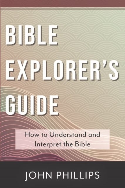 Bible Explorer's Guide - How to Understand and Interpret the Bible