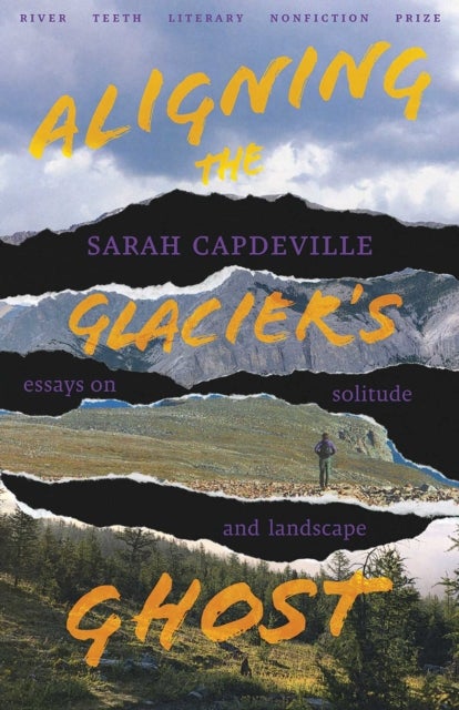 Aligning the Glacier''s Ghost - Essays on Solitude and Landscape