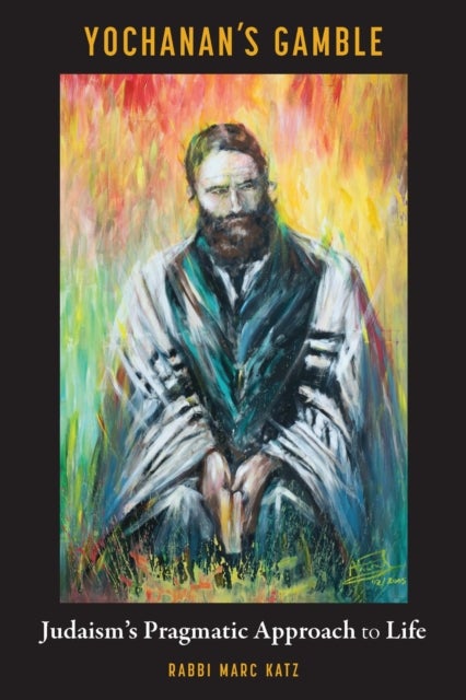 Yochanan''s Gamble - Judaism's Pragmatic Approach to Life