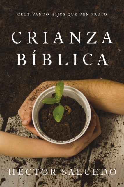 Crianza bíblica - Cultivando hijos que den fruto