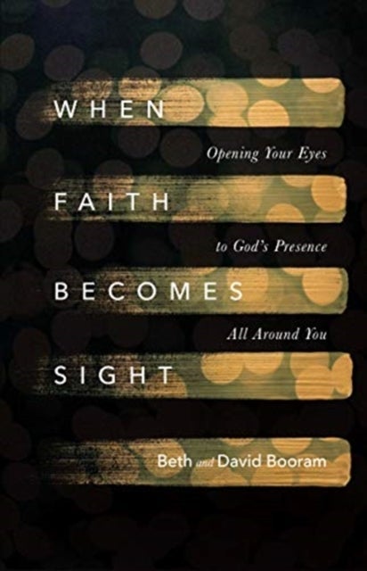 When Faith Becomes Sight ¿ Opening Your Eyes to God`s Presence All Around You