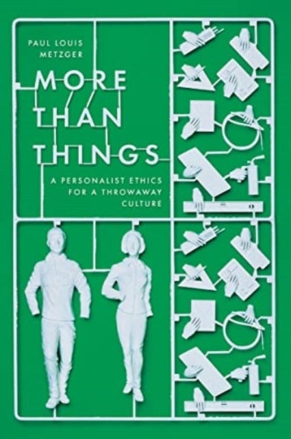 More Than Things – A Personalist Ethics for a Throwaway Culture - A Personalist Ethics for a Throwaway Culture