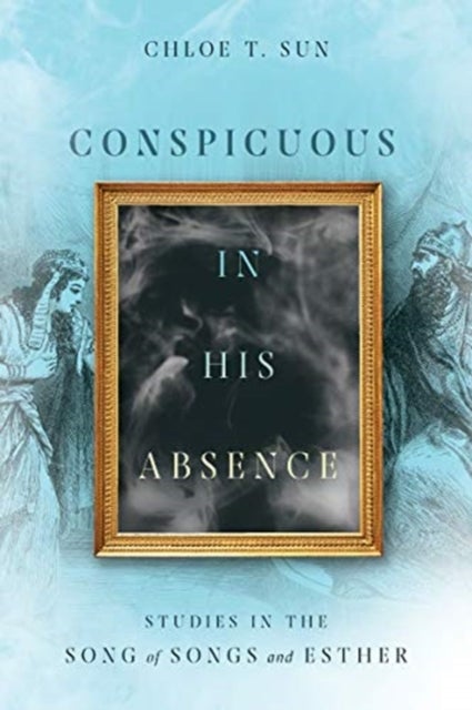 Conspicuous in His Absence ¿ Studies in the Song of Songs and Esther