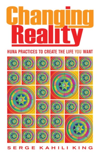 Changing Reality - Huna Practices to Create the Life You Want