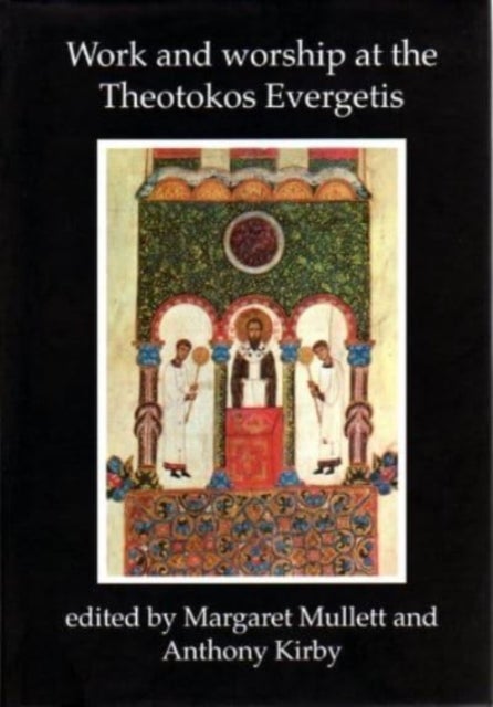 Work and Worship at the Theotokos Evergetis 1050-1200 - Papers of the Fourth Belfast Byzantine International Colloquium, Portaferry, Co.Down 14-17 September 1995