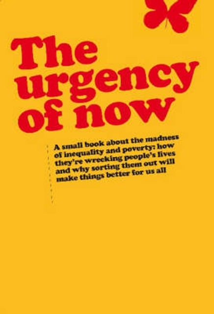 Urgency of Now - A small book about the madness of inequality and poverty: how they're wrecking people's lives and why doing something about them will make things better for us all
