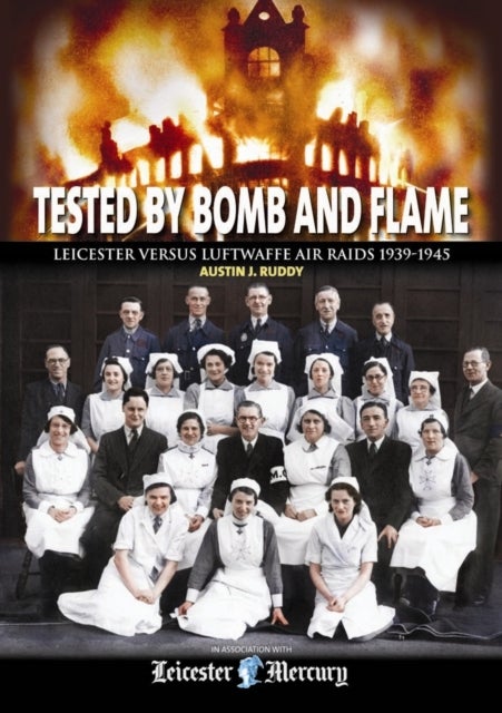 Tested by Bomb and Flame - Leicester versus Luftwaffe Air Raids 1939-1945