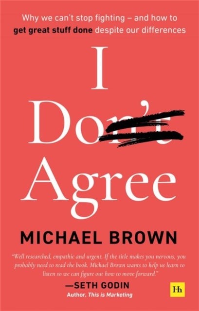I Don''t Agree - Why we can't stop fighting - and how to get great stuff done despite our differences