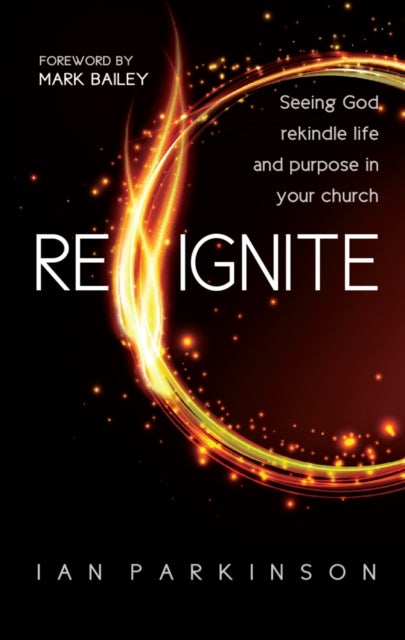Reignite – Seeing God rekindle life and purpose in your church - Seeing God rekindle life and purpose in your church