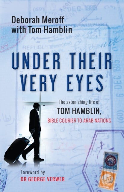 Under Their Very Eyes – The astonishing life of Tom Hamblin, Bible courier to Arab nations - The astonishing life of Tom Hamblin, Bible courier to Arab nations
