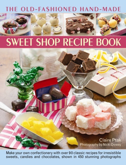 The Old-Fashioned Hand-Made Sweet Shop Recipe Book - Make Your Own Confectionery with Over 90 Classic Recipes for Itrresistible Sweets, Candies and Chocolates, Shown in Over 450 Stunning Photographs