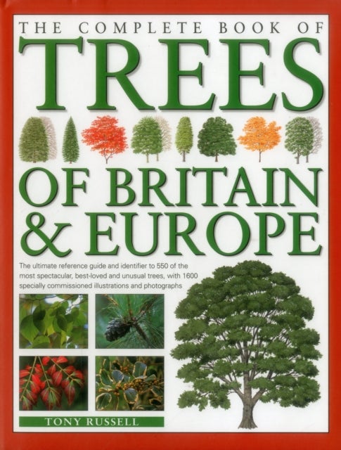 The Complete Book of Trees of Britain & Europe - The Ultimate Reference Guide and Identifier to 550 of the Most Spectacular, Best-Loved and Unusual Trees