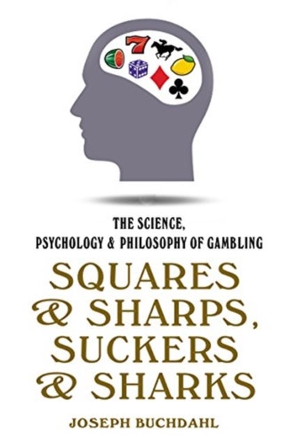 Squares & Sharps, Suckers & Sharks - The Science, Psychology and Philosophy of Gambling